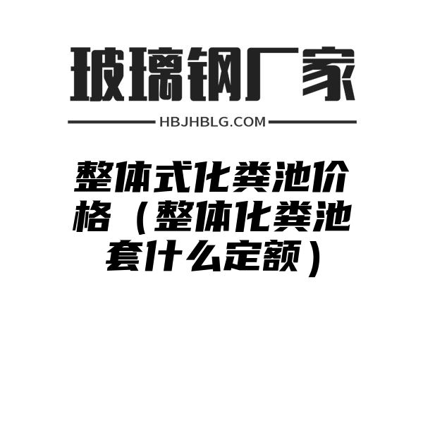 整体式化粪池价格（整体化粪池套什么定额）