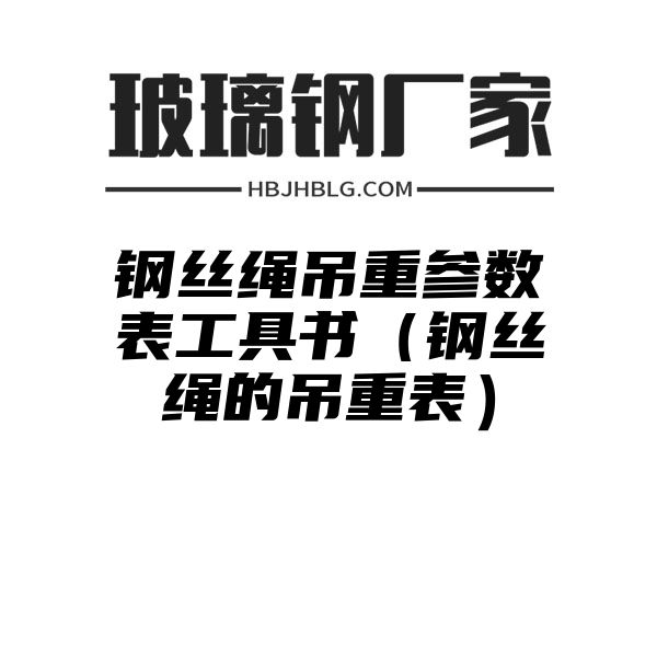 钢丝绳吊重参数表工具书（钢丝绳的吊重表）