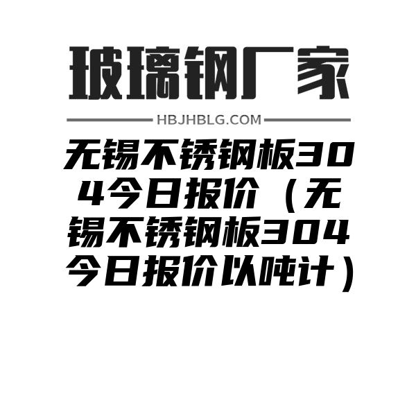 无锡不锈钢板304今日报价（无锡不锈钢板304今日报价以吨计）