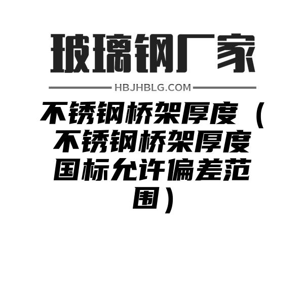 不锈钢桥架厚度（不锈钢桥架厚度国标允许偏差范围）