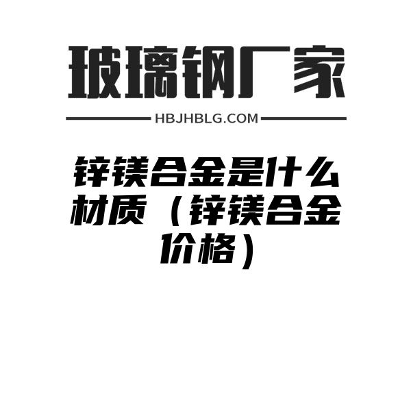 锌镁合金是什么材质（锌镁合金价格）