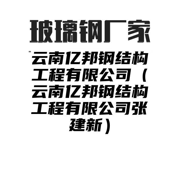 云南亿邦钢结构工程有限公司（云南亿邦钢结构工程有限公司张建新）