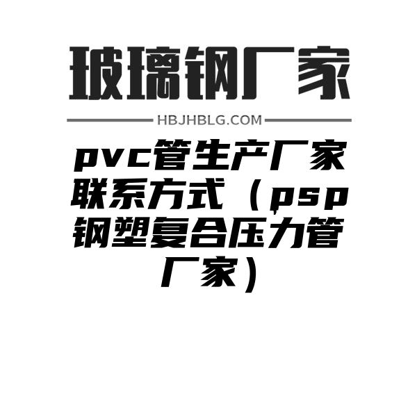 pvc管生产厂家联系方式（psp钢塑复合压力管厂家）