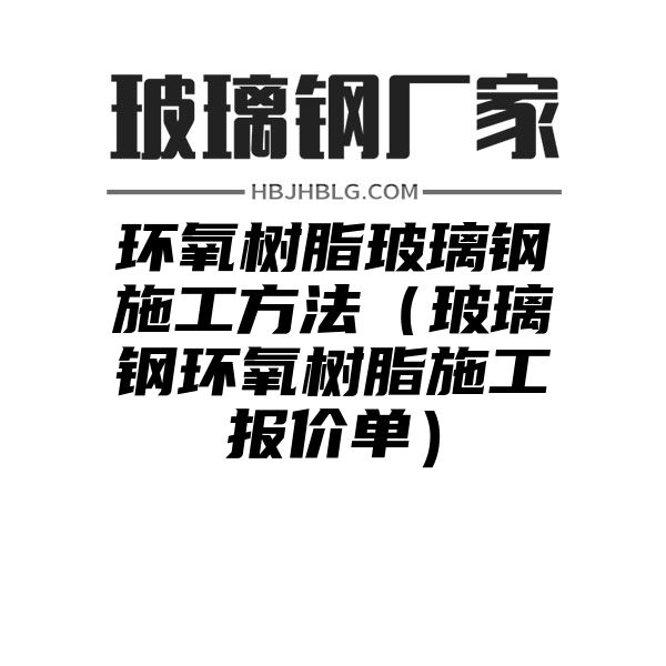 环氧树脂玻璃钢施工方法（玻璃钢环氧树脂施工报价单）