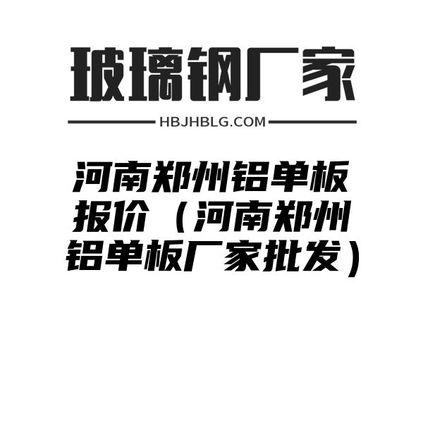 河南郑州铝单板报价（河南郑州铝单板厂家批发）