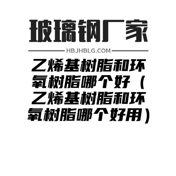 乙烯基树脂和环氧树脂哪个好（乙烯基树脂和环氧树脂哪个好用）