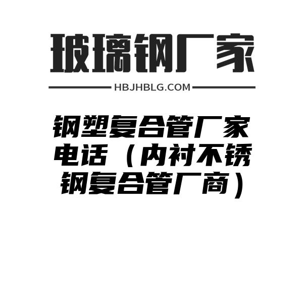 钢塑复合管厂家电话（内衬不锈钢复合管厂商）