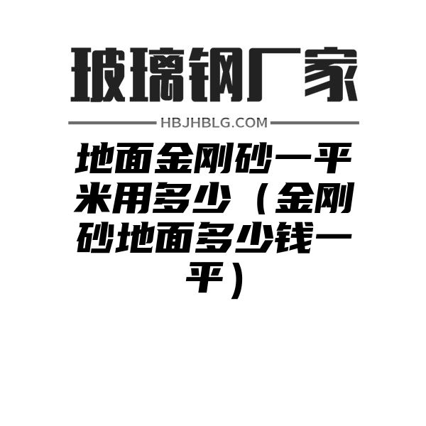 地面金刚砂一平米用多少（金刚砂地面多少钱一平）