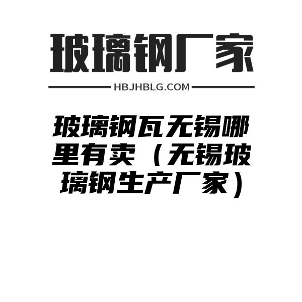 玻璃钢瓦无锡哪里有卖（无锡玻璃钢生产厂家）