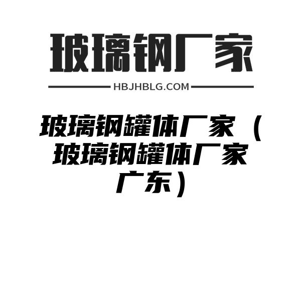 玻璃钢罐体厂家（玻璃钢罐体厂家广东）