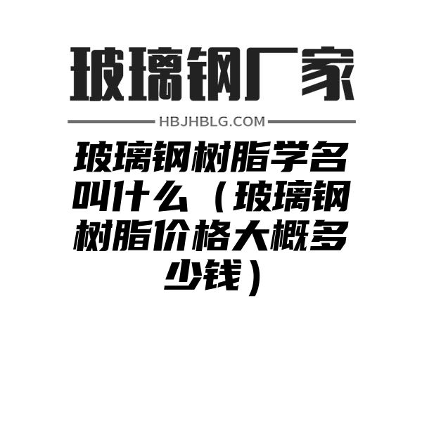 玻璃钢树脂学名叫什么（玻璃钢树脂价格大概多少钱）