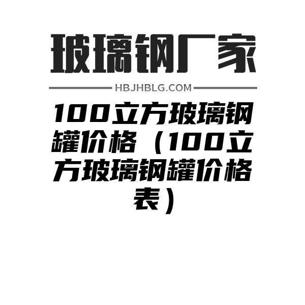 100立方玻璃钢罐价格（100立方玻璃钢罐价格表）