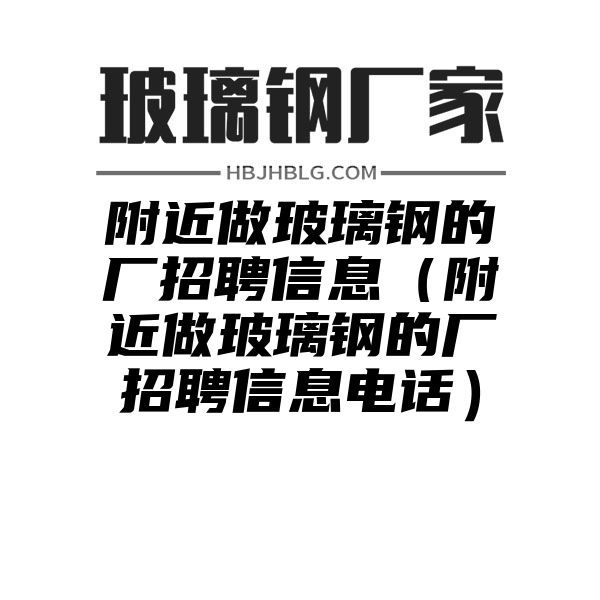 附近做玻璃钢的厂招聘信息（附近做玻璃钢的厂招聘信息电话）