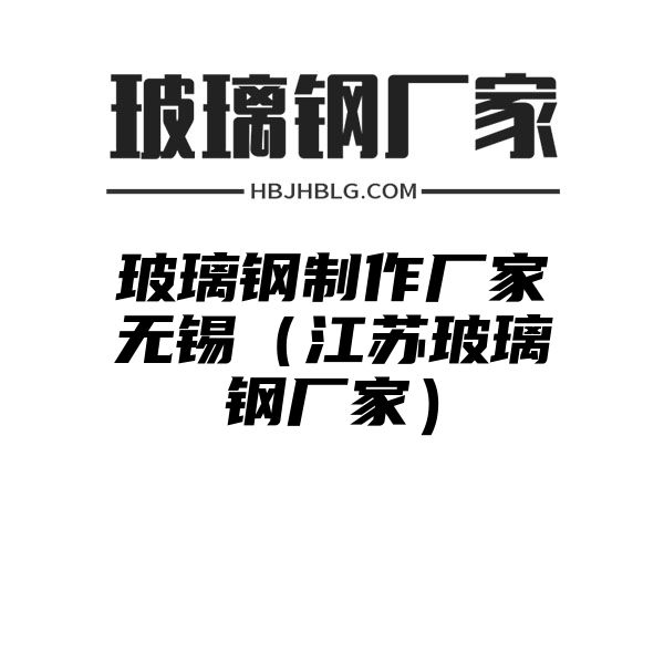 玻璃钢制作厂家无锡（江苏玻璃钢厂家）