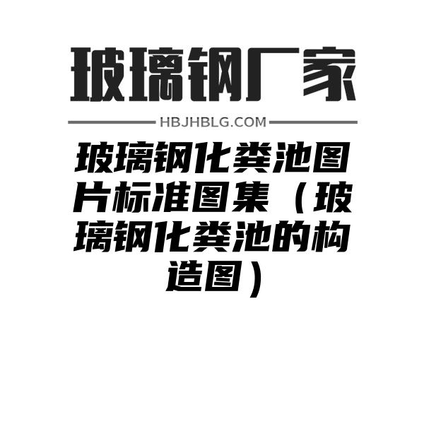 玻璃钢化粪池图片标准图集（玻璃钢化粪池的构造图）