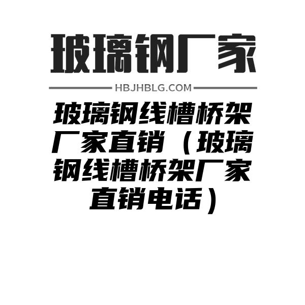 玻璃钢线槽桥架厂家直销（玻璃钢线槽桥架厂家直销电话）