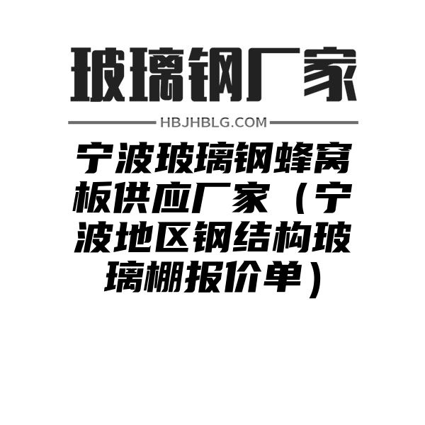 宁波玻璃钢蜂窝板供应厂家（宁波地区钢结构玻璃棚报价单）