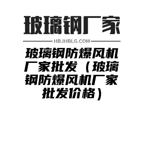 玻璃钢防爆风机厂家批发（玻璃钢防爆风机厂家批发价格）