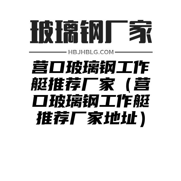 营口玻璃钢工作艇推荐厂家（营口玻璃钢工作艇推荐厂家地址）