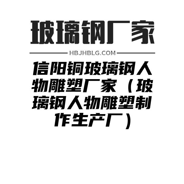 信阳铜玻璃钢人物雕塑厂家（玻璃钢人物雕塑制作生产厂）