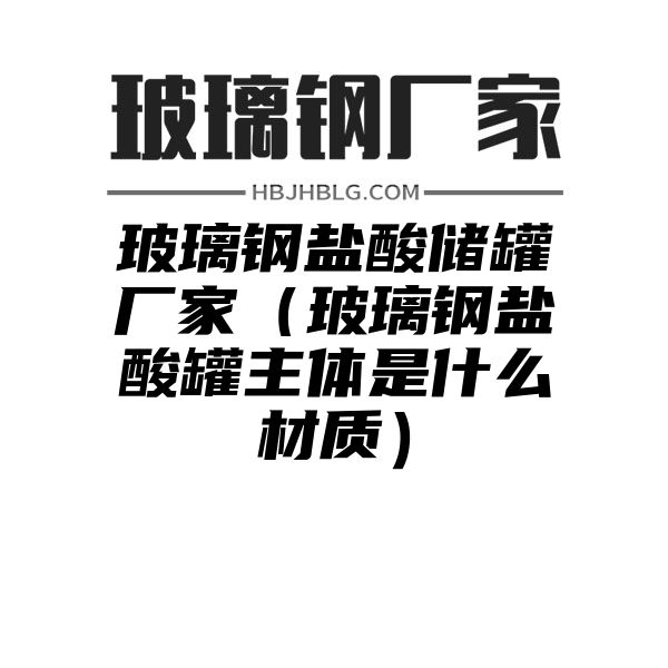 玻璃钢盐酸储罐厂家（玻璃钢盐酸罐主体是什么材质）