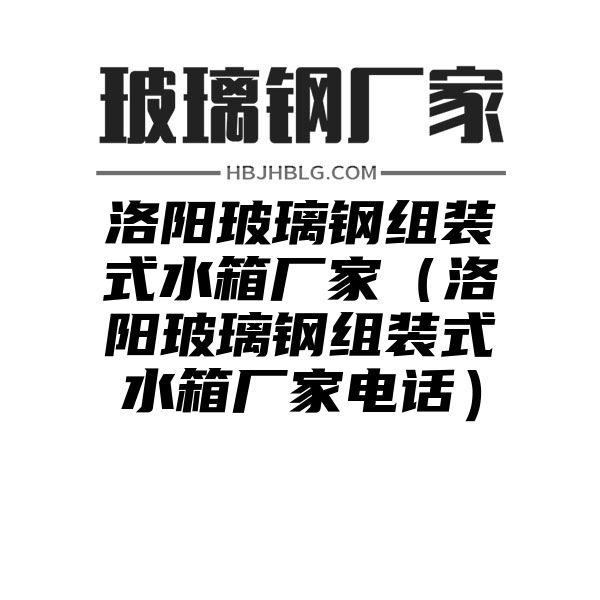 洛阳玻璃钢组装式水箱厂家（洛阳玻璃钢组装式水箱厂家电话）