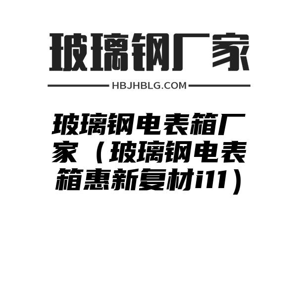 玻璃钢电表箱厂家（玻璃钢电表箱惠新复材i11）