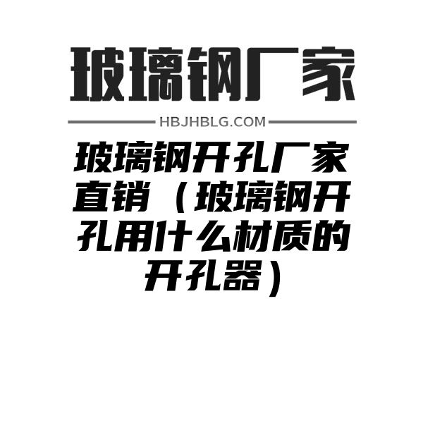 玻璃钢开孔厂家直销（玻璃钢开孔用什么材质的开孔器）