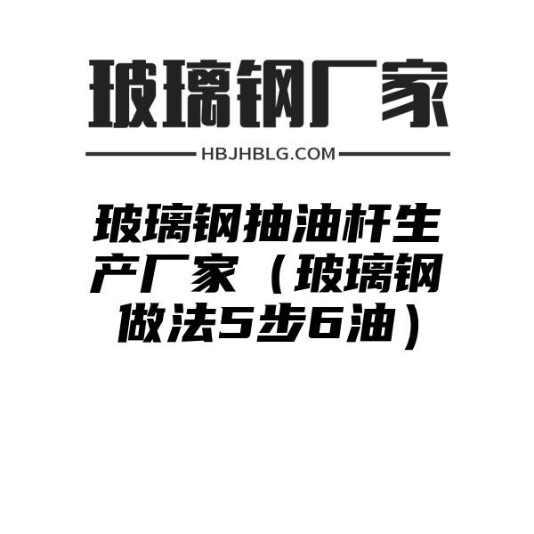 玻璃钢抽油杆生产厂家（玻璃钢做法5步6油）