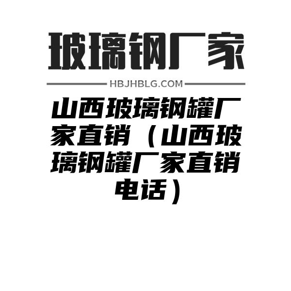 山西玻璃钢罐厂家直销（山西玻璃钢罐厂家直销电话）