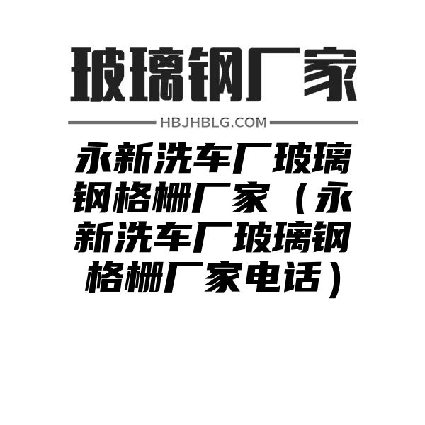 永新洗车厂玻璃钢格栅厂家（永新洗车厂玻璃钢格栅厂家电话）