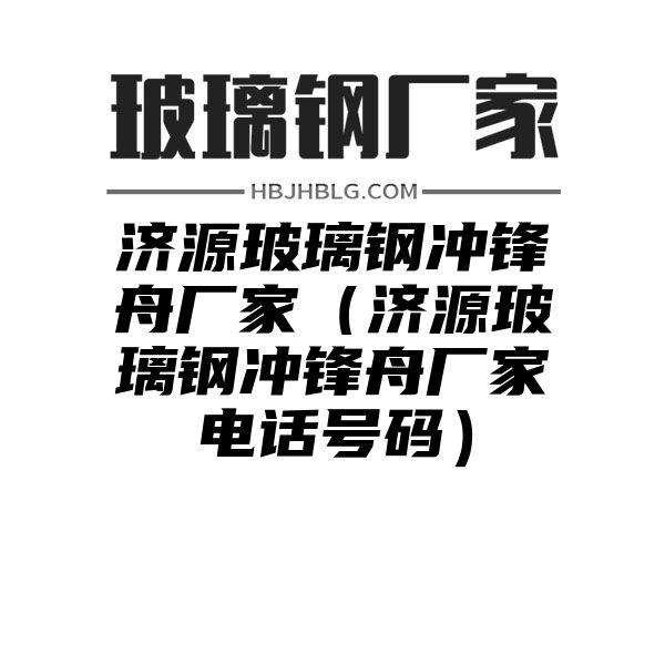 济源玻璃钢冲锋舟厂家（济源玻璃钢冲锋舟厂家电话号码）