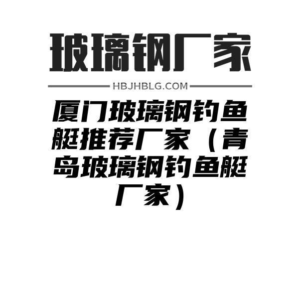 厦门玻璃钢钓鱼艇推荐厂家（青岛玻璃钢钓鱼艇厂家）