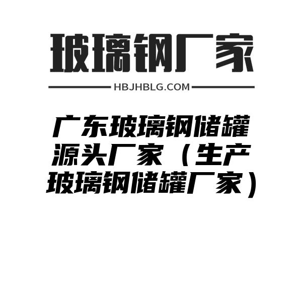 广东玻璃钢储罐源头厂家（生产玻璃钢储罐厂家）