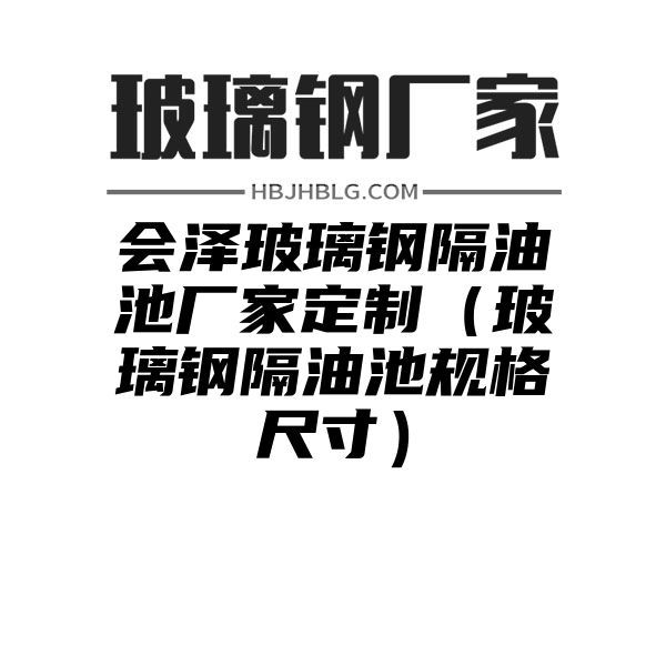 会泽玻璃钢隔油池厂家定制（玻璃钢隔油池规格尺寸）