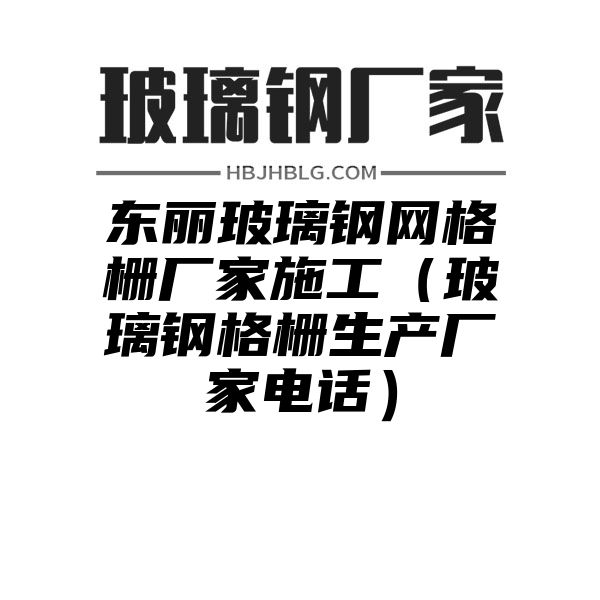 东丽玻璃钢网格栅厂家施工（玻璃钢格栅生产厂家电话）