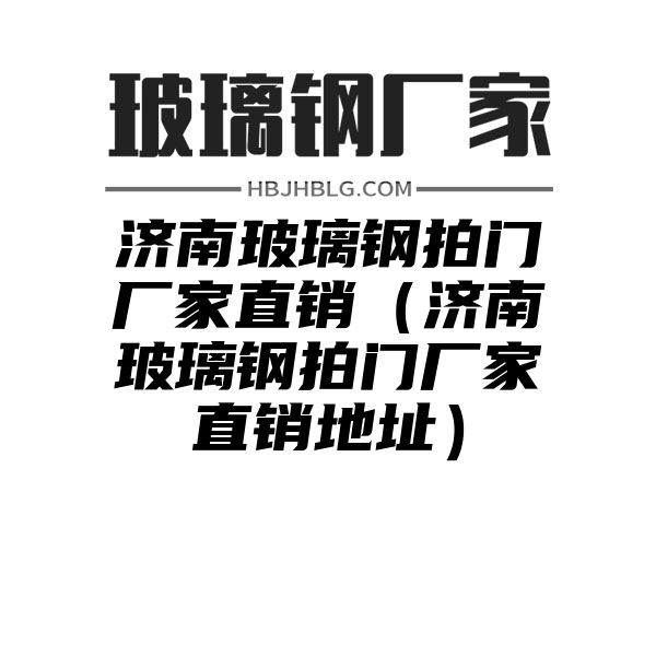 济南玻璃钢拍门厂家直销（济南玻璃钢拍门厂家直销地址）