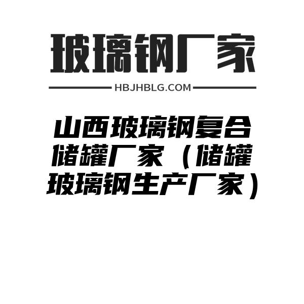 山西玻璃钢复合储罐厂家（储罐玻璃钢生产厂家）