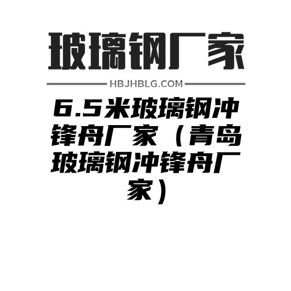 6.5米玻璃钢冲锋舟厂家（青岛玻璃钢冲锋舟厂家）