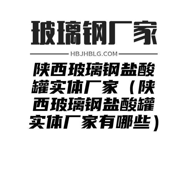 陕西玻璃钢盐酸罐实体厂家（陕西玻璃钢盐酸罐实体厂家有哪些）