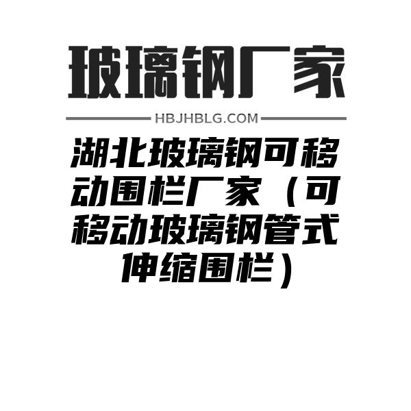 湖北玻璃钢可移动围栏厂家（可移动玻璃钢管式伸缩围栏）