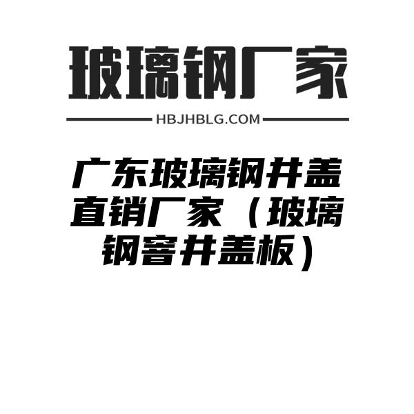 广东玻璃钢井盖直销厂家（玻璃钢窨井盖板）