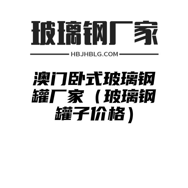 澳门卧式玻璃钢罐厂家（玻璃钢罐子价格）