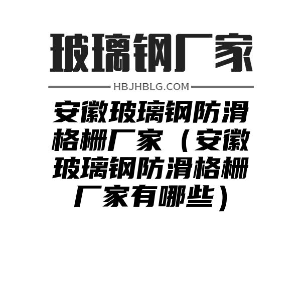 安徽玻璃钢防滑格栅厂家（安徽玻璃钢防滑格栅厂家有哪些）