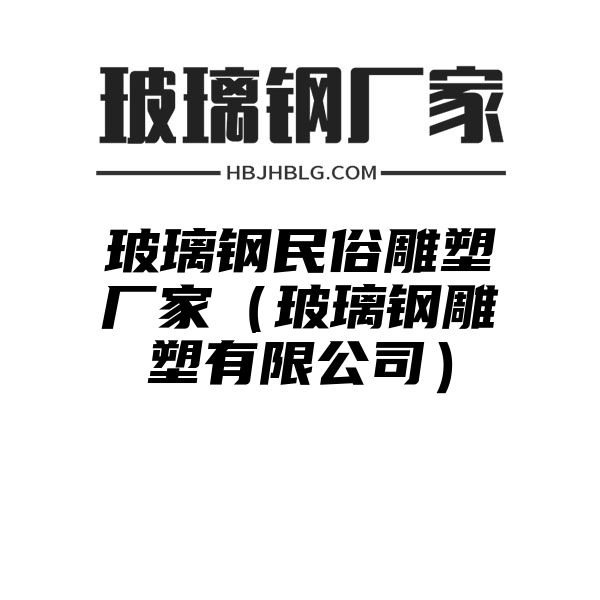 玻璃钢民俗雕塑厂家（玻璃钢雕塑有限公司）