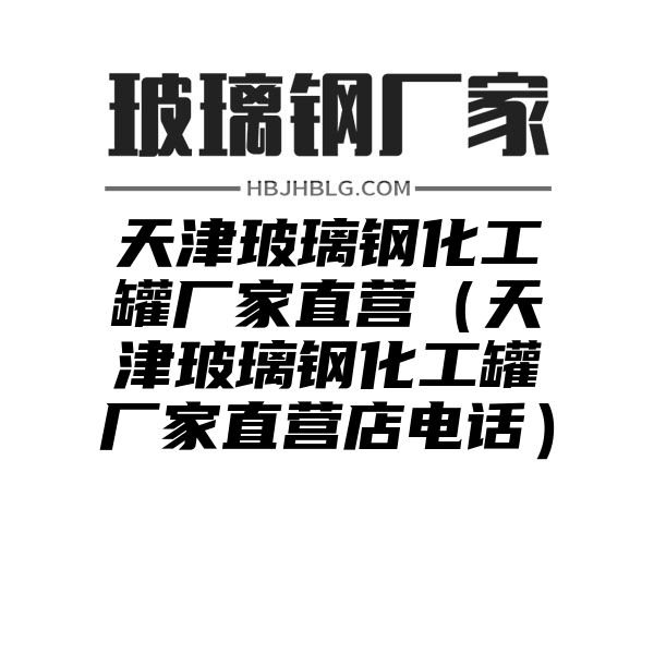 天津玻璃钢化工罐厂家直营（天津玻璃钢化工罐厂家直营店电话）