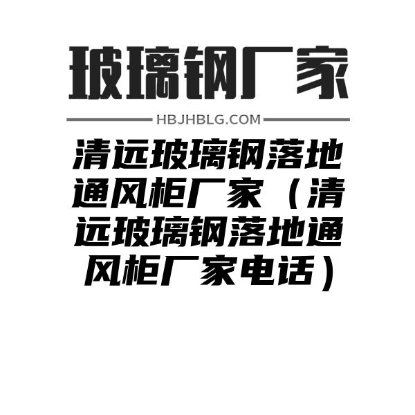 清远玻璃钢落地通风柜厂家（清远玻璃钢落地通风柜厂家电话）