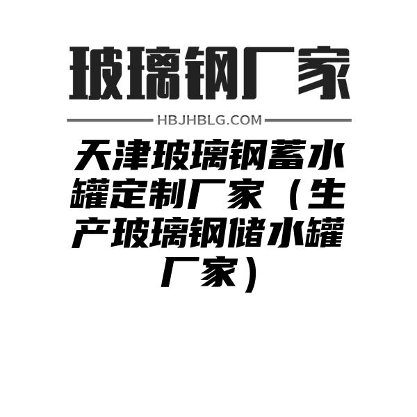 天津玻璃钢蓄水罐定制厂家（生产玻璃钢储水罐厂家）