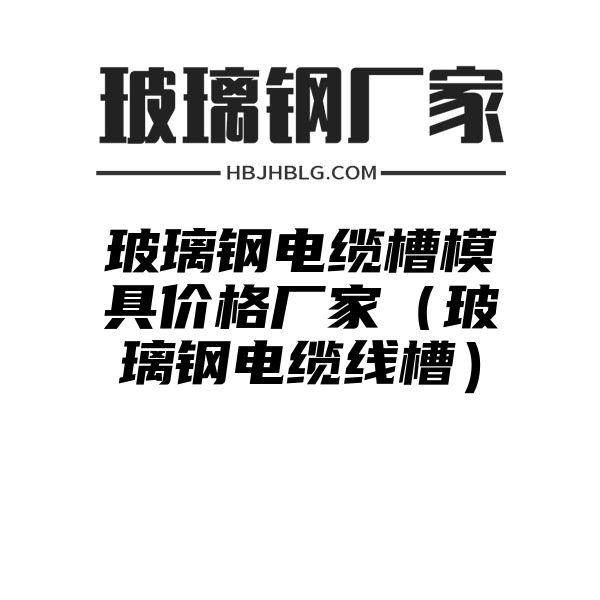 玻璃钢电缆槽模具价格厂家（玻璃钢电缆线槽）