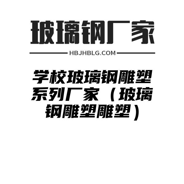 学校玻璃钢雕塑系列厂家（玻璃钢雕塑雕塑）